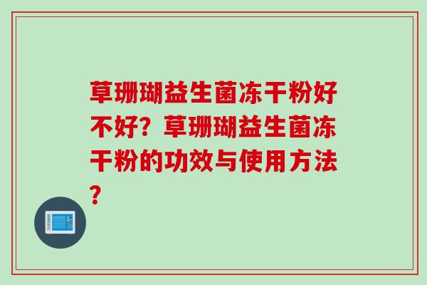 草珊瑚益生菌冻干粉好不好？草珊瑚益生菌冻干粉的功效与使用方法？
