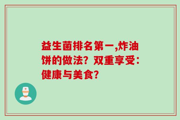 益生菌排名第一,炸油饼的做法？双重享受：健康与美食？