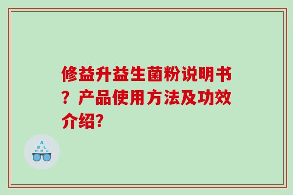 修益升益生菌粉说明书？产品使用方法及功效介绍？