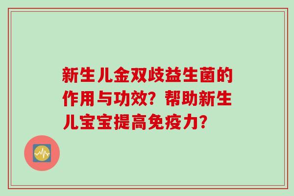新生儿金双歧益生菌的作用与功效？帮助新生儿宝宝提高免疫力？