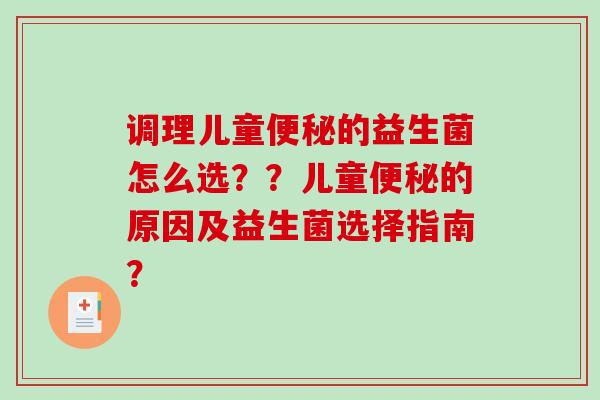 调理儿童便秘的益生菌怎么选？？儿童便秘的原因及益生菌选择指南？