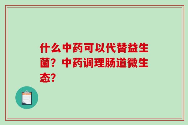 什么中药可以代替益生菌？中药调理肠道微生态？