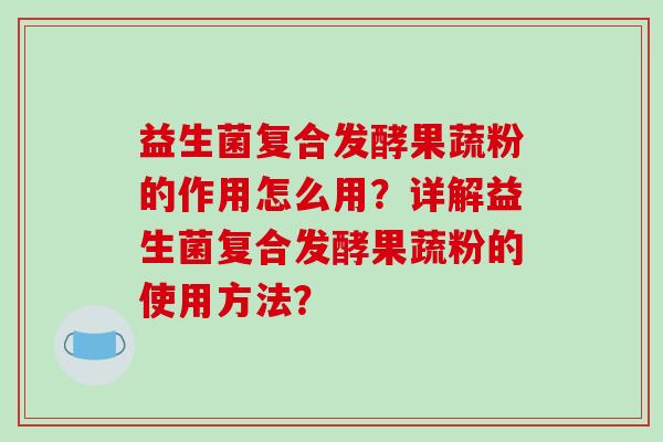 益生菌复合发酵果蔬粉的作用怎么用？详解益生菌复合发酵果蔬粉的使用方法？