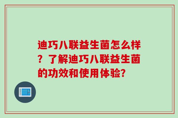 迪巧八联益生菌怎么样？了解迪巧八联益生菌的功效和使用体验？