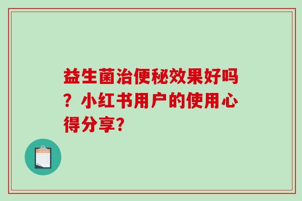 益生菌治便秘效果好吗？小红书用户的使用心得分享？