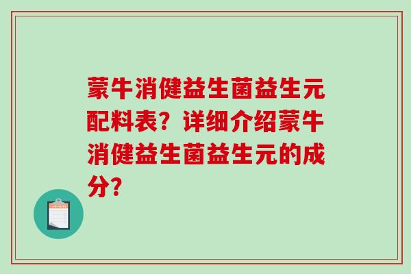 蒙牛消健益生菌益生元配料表？详细介绍蒙牛消健益生菌益生元的成分？