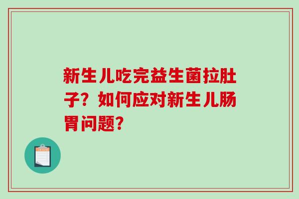 新生儿吃完益生菌拉肚子?如何应对新生儿肠胃问题? 新生儿吃完益生菌拉肚子?如何应对新生儿肠胃问题?