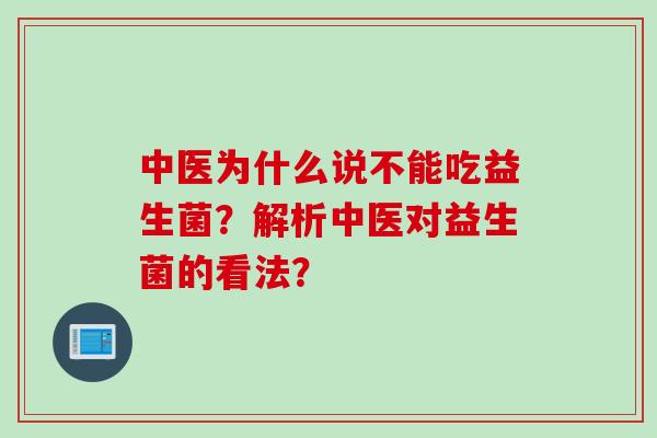 中医为什么说不能吃益生菌？解析中医对益生菌的看法？