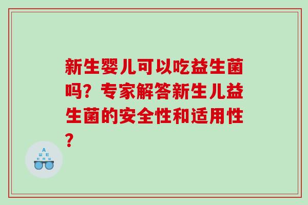 新生婴儿可以吃益生菌吗？专家解答新生儿益生菌的安全性和适用性？