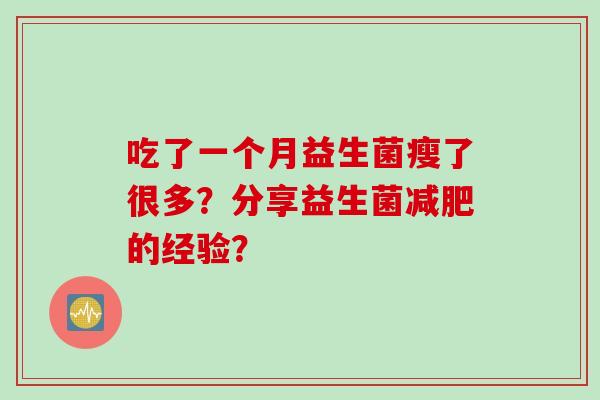 吃了一个月益生菌瘦了很多？分享益生菌减肥的经验？