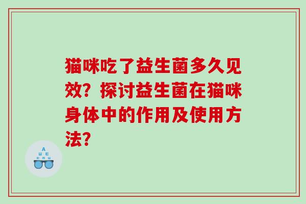 猫咪吃了益生菌多久见效？探讨益生菌在猫咪身体中的作用及使用方法？