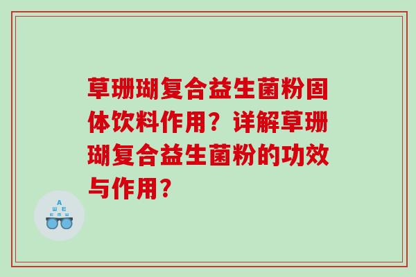 草珊瑚复合益生菌粉固体饮料作用？详解草珊瑚复合益生菌粉的功效与作用？