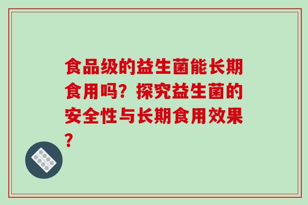 食品级的益生菌能长期食用吗？探究益生菌的安全性与长期食用效果？