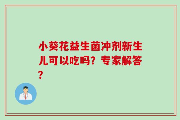 小葵花益生菌冲剂新生儿可以吃吗？专家解答？