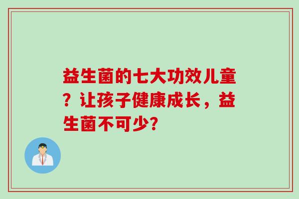 益生菌的七大功效儿童？让孩子健康成长，益生菌不可少？