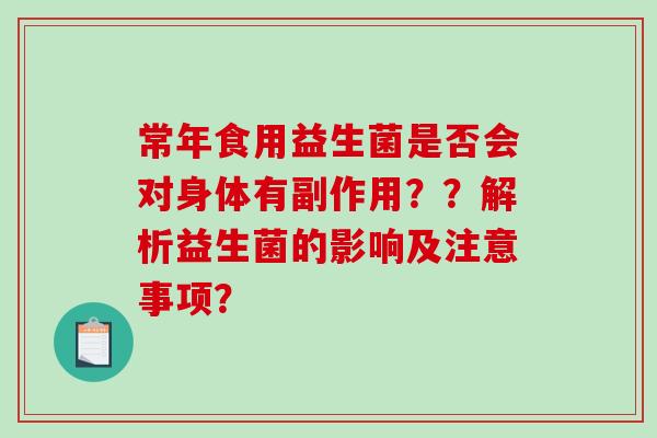 常年食用益生菌是否会对身体有副作用？？解析益生菌的影响及注意事项？