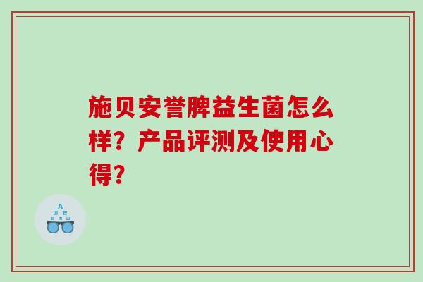施贝安誉脾益生菌怎么样？产品评测及使用心得？