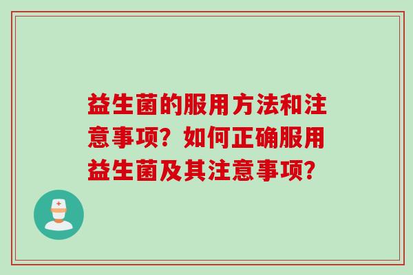 益生菌的服用方法和注意事项？如何正确服用益生菌及其注意事项？