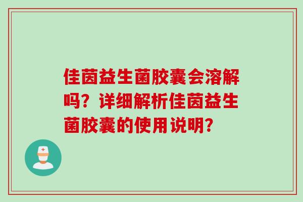 佳茵益生菌胶囊会溶解吗？详细解析佳茵益生菌胶囊的使用说明？