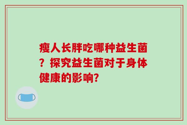 瘦人长胖吃哪种益生菌？探究益生菌对于身体健康的影响？