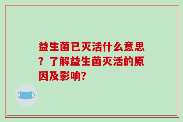 益生菌已灭活什么意思？了解益生菌灭活的原因及影响？