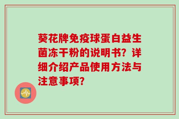 葵花牌免疫球蛋白益生菌冻干粉的说明书？详细介绍产品使用方法与注意事项？