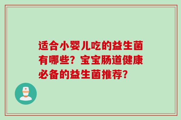 适合小婴儿吃的益生菌有哪些？宝宝肠道健康必备的益生菌推荐？