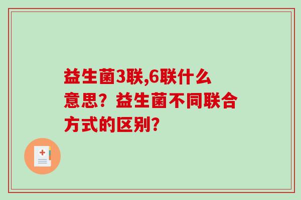 益生菌3联,6联什么意思？益生菌不同联合方式的区别？