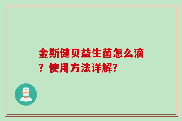 金斯健贝益生菌怎么滴？使用方法详解？