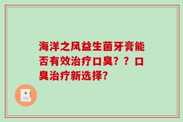 海洋之风益生菌牙膏能否有效治疗口臭？？口臭治疗新选择？