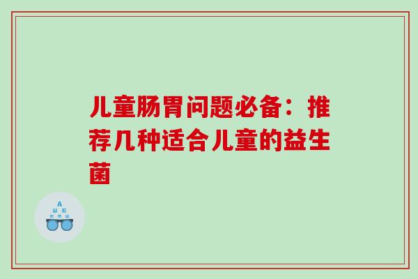 儿童肠胃问题必备：推荐几种适合儿童的益生菌