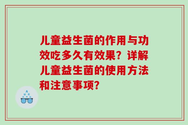 儿童益生菌的作用与功效吃多久有效果？详解儿童益生菌的使用方法和注意事项？