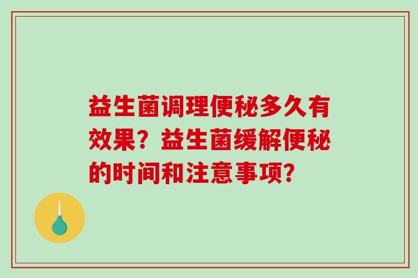 益生菌调理便秘多久有效果？益生菌缓解便秘的时间和注意事项？