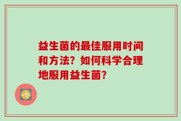 益生菌的最佳服用时间和方法？如何科学合理地服用益生菌？