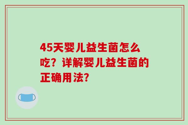 45天婴儿益生菌怎么吃？详解婴儿益生菌的正确用法？
