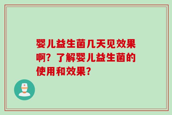 婴儿益生菌几天见效果啊?了解婴儿益生菌的使用和效果? 婴儿益生菌几天见效果啊?了解婴儿益生菌的使用和效果?