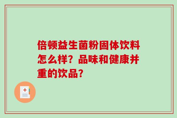 倍顿益生菌粉固体饮料怎么样？品味和健康并重的饮品？