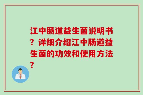 江中肠道益生菌说明书？详细介绍江中肠道益生菌的功效和使用方法？