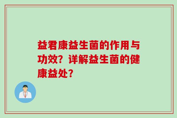 益君康益生菌的作用与功效？详解益生菌的健康益处？