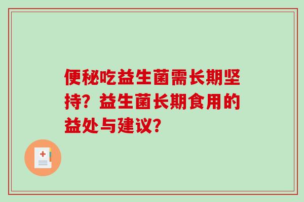 便秘吃益生菌需长期坚持？益生菌长期食用的益处与建议？