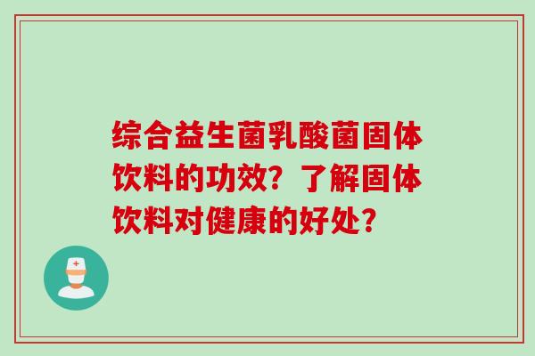 综合益生菌乳酸菌固体饮料的功效？了解固体饮料对健康的好处？
