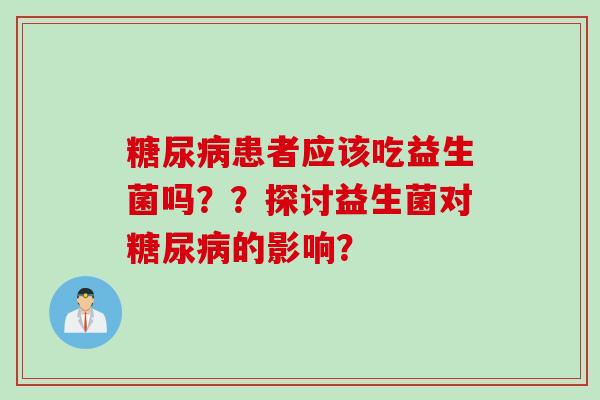 糖尿病患者应该吃益生菌吗？？探讨益生菌对糖尿病的影响？
