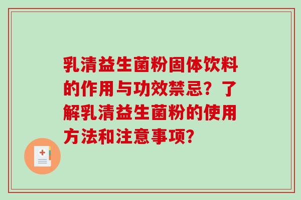 乳清益生菌粉固体饮料的作用与功效禁忌？了解乳清益生菌粉的使用方法和注意事项？