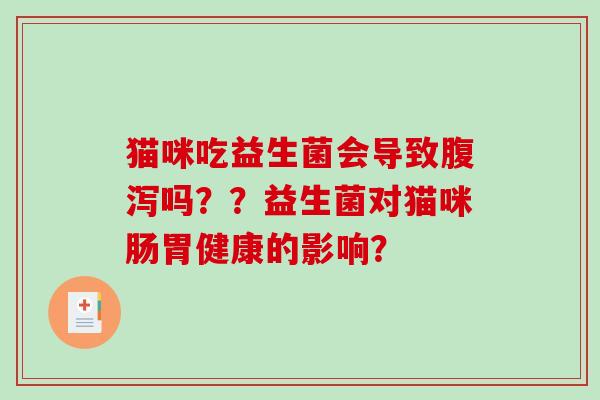 猫咪吃益生菌会导致腹泻吗？？益生菌对猫咪肠胃健康的影响？