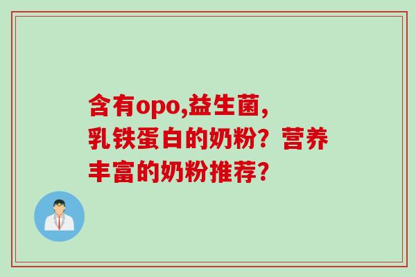 含有opo,益生菌,乳铁蛋白的奶粉?营养丰富的奶粉推荐? 含有opo,益生菌,乳铁蛋白的奶粉?营养丰富的奶粉推荐?