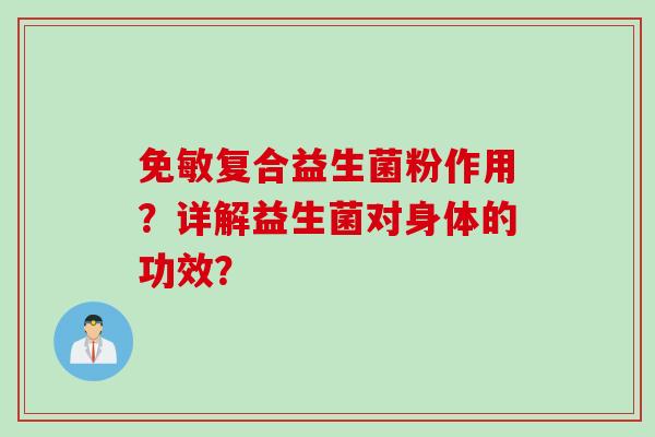 免敏复合益生菌粉作用？详解益生菌对身体的功效？