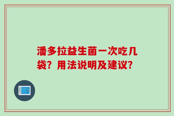 潘多拉益生菌一次吃几袋？用法说明及建议？