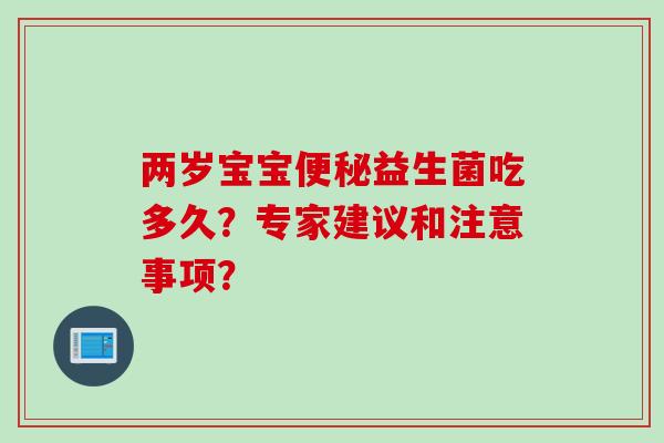 两岁宝宝便秘益生菌吃多久？专家建议和注意事项？