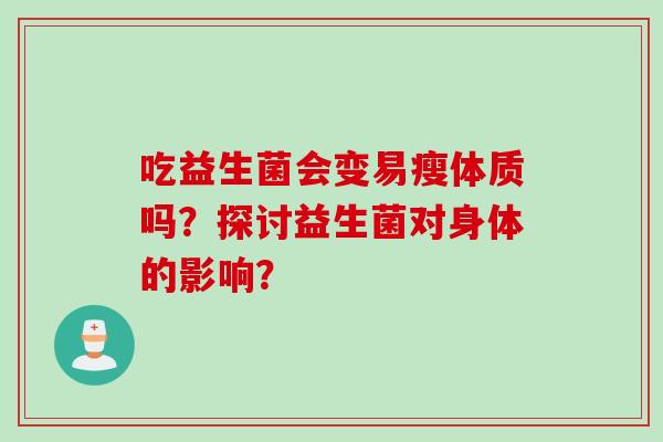吃益生菌会变易瘦体质吗？探讨益生菌对身体的影响？
