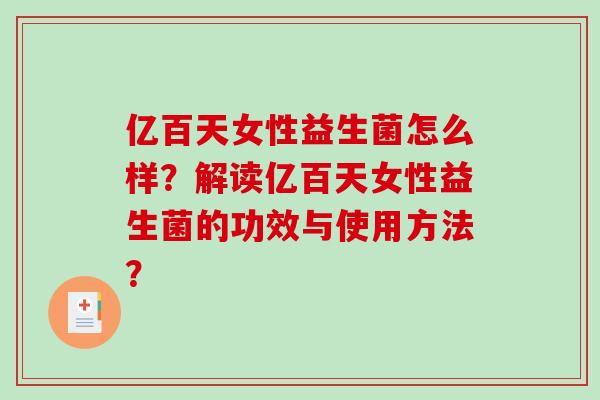 亿百天女性益生菌怎么样？解读亿百天女性益生菌的功效与使用方法？